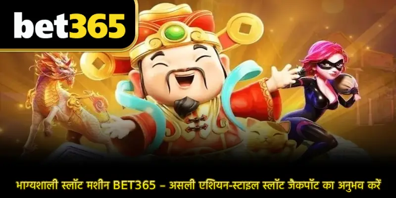 भाग्यशाली स्लॉट मशीन BET365 – असली एशियन-स्टाइल स्लॉट जैकपॉट का अनुभव करें
